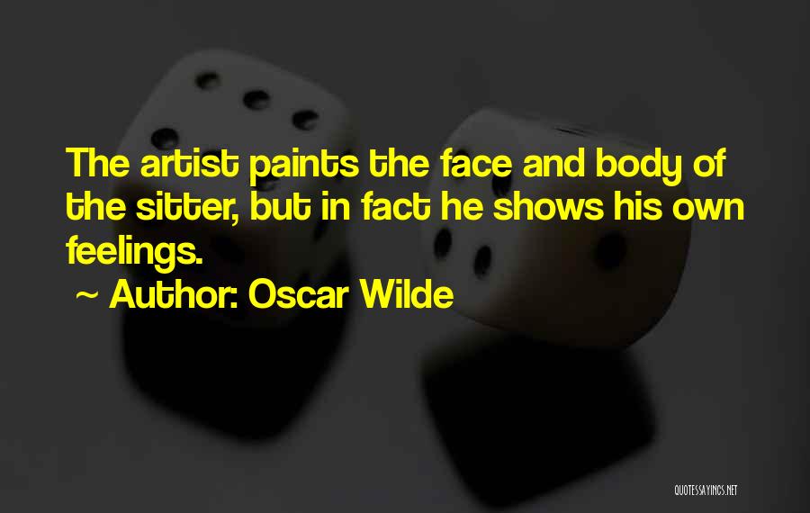 Oscar Wilde Quotes: The Artist Paints The Face And Body Of The Sitter, But In Fact He Shows His Own Feelings.