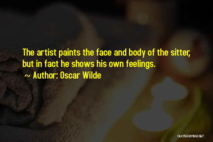 Oscar Wilde Quotes: The Artist Paints The Face And Body Of The Sitter, But In Fact He Shows His Own Feelings.