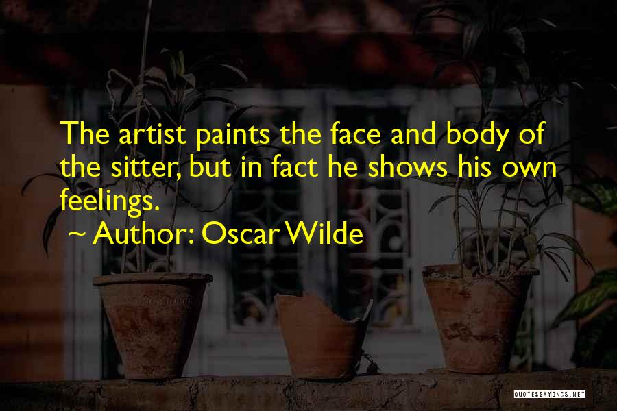 Oscar Wilde Quotes: The Artist Paints The Face And Body Of The Sitter, But In Fact He Shows His Own Feelings.