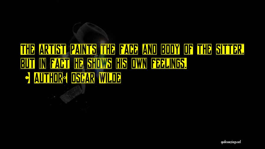 Oscar Wilde Quotes: The Artist Paints The Face And Body Of The Sitter, But In Fact He Shows His Own Feelings.