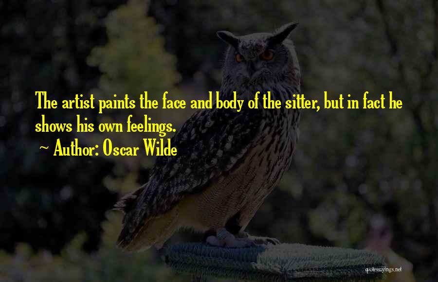 Oscar Wilde Quotes: The Artist Paints The Face And Body Of The Sitter, But In Fact He Shows His Own Feelings.