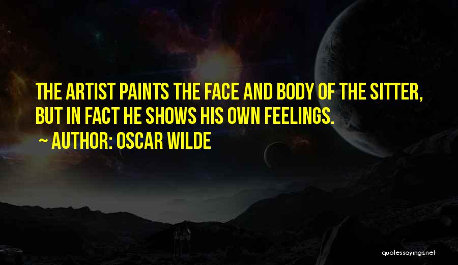 Oscar Wilde Quotes: The Artist Paints The Face And Body Of The Sitter, But In Fact He Shows His Own Feelings.