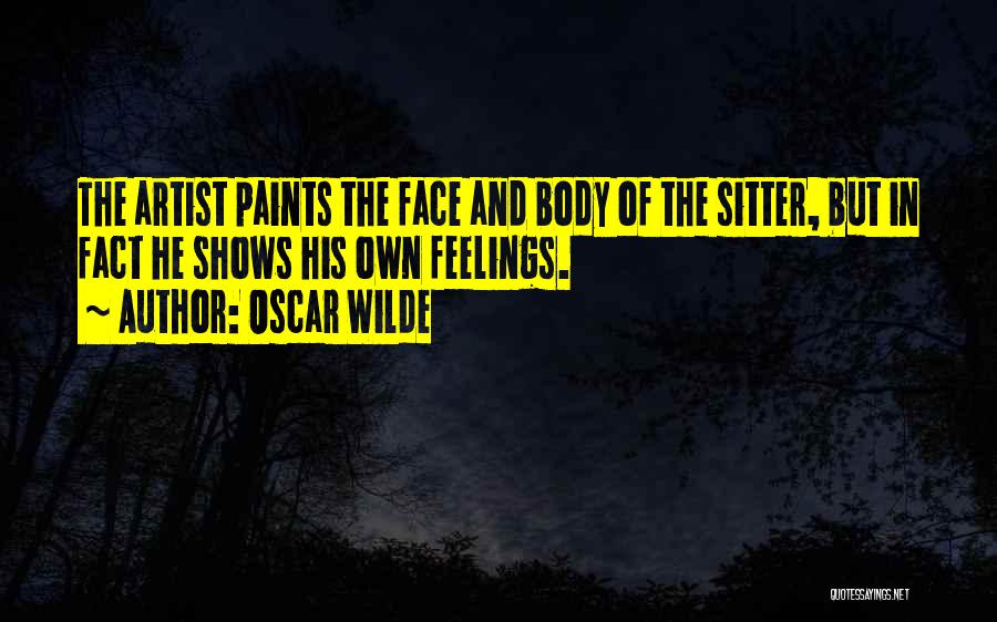 Oscar Wilde Quotes: The Artist Paints The Face And Body Of The Sitter, But In Fact He Shows His Own Feelings.