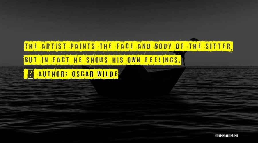 Oscar Wilde Quotes: The Artist Paints The Face And Body Of The Sitter, But In Fact He Shows His Own Feelings.