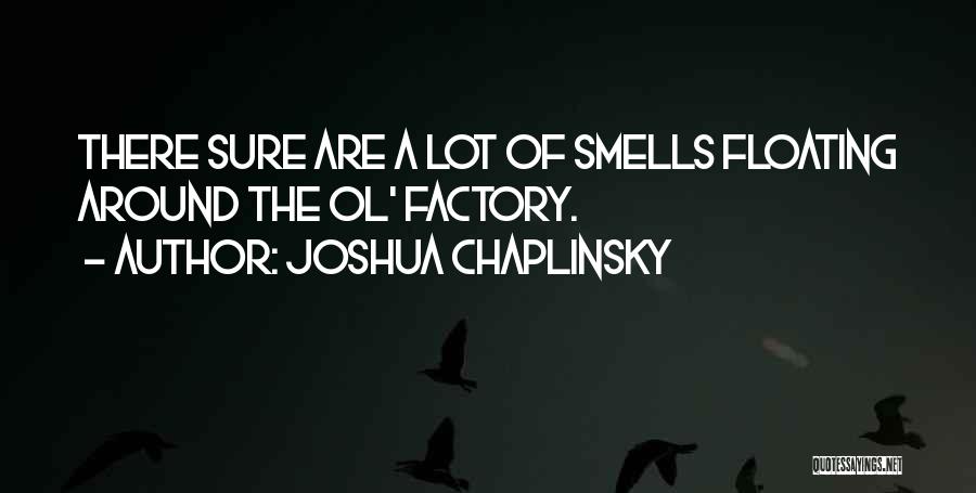 Joshua Chaplinsky Quotes: There Sure Are A Lot Of Smells Floating Around The Ol' Factory.