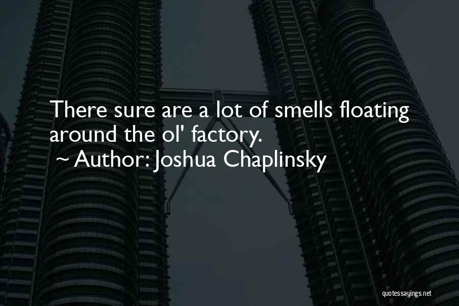 Joshua Chaplinsky Quotes: There Sure Are A Lot Of Smells Floating Around The Ol' Factory.