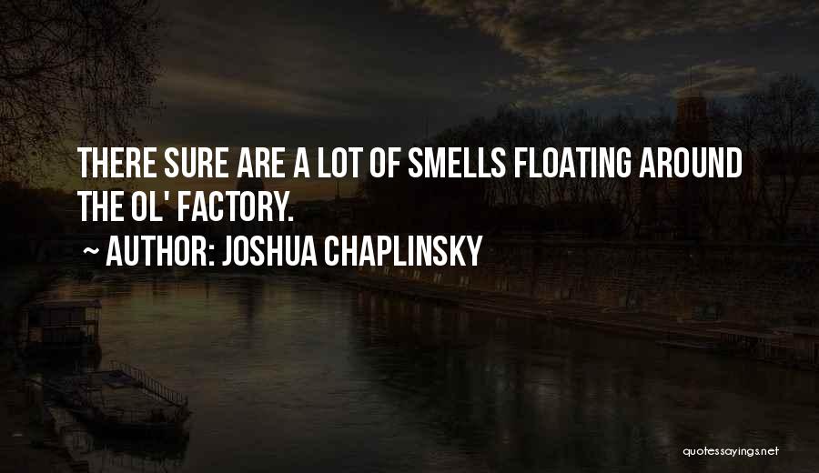 Joshua Chaplinsky Quotes: There Sure Are A Lot Of Smells Floating Around The Ol' Factory.