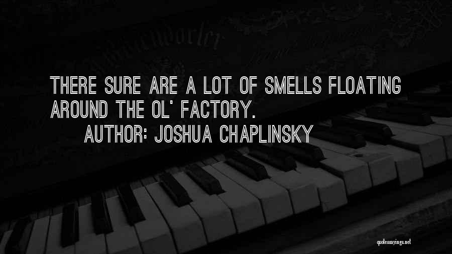 Joshua Chaplinsky Quotes: There Sure Are A Lot Of Smells Floating Around The Ol' Factory.