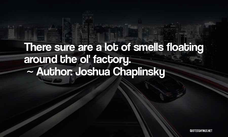 Joshua Chaplinsky Quotes: There Sure Are A Lot Of Smells Floating Around The Ol' Factory.