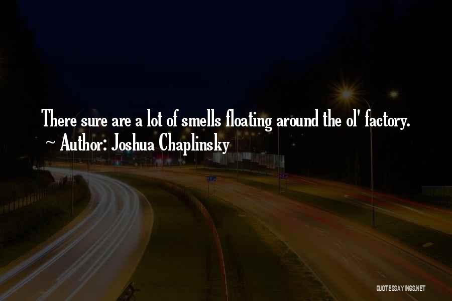 Joshua Chaplinsky Quotes: There Sure Are A Lot Of Smells Floating Around The Ol' Factory.