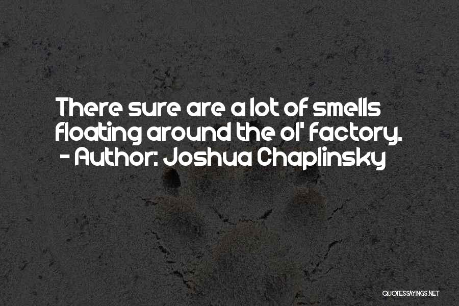 Joshua Chaplinsky Quotes: There Sure Are A Lot Of Smells Floating Around The Ol' Factory.