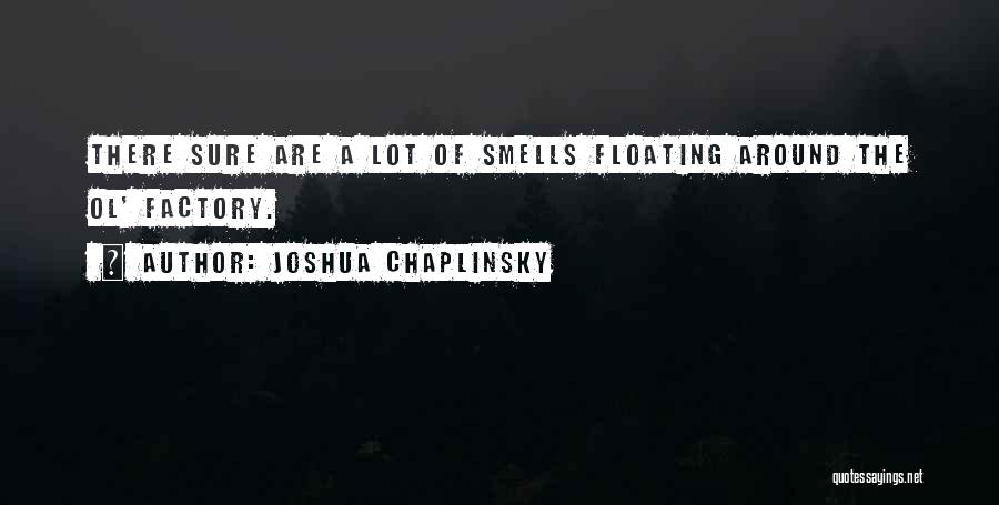 Joshua Chaplinsky Quotes: There Sure Are A Lot Of Smells Floating Around The Ol' Factory.