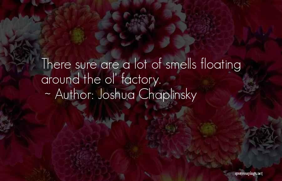 Joshua Chaplinsky Quotes: There Sure Are A Lot Of Smells Floating Around The Ol' Factory.