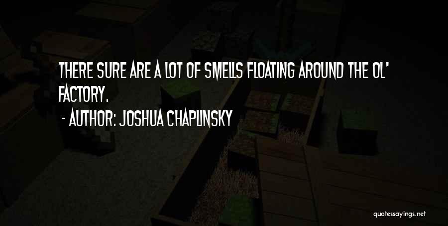 Joshua Chaplinsky Quotes: There Sure Are A Lot Of Smells Floating Around The Ol' Factory.