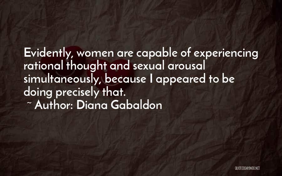 Diana Gabaldon Quotes: Evidently, Women Are Capable Of Experiencing Rational Thought And Sexual Arousal Simultaneously, Because I Appeared To Be Doing Precisely That.