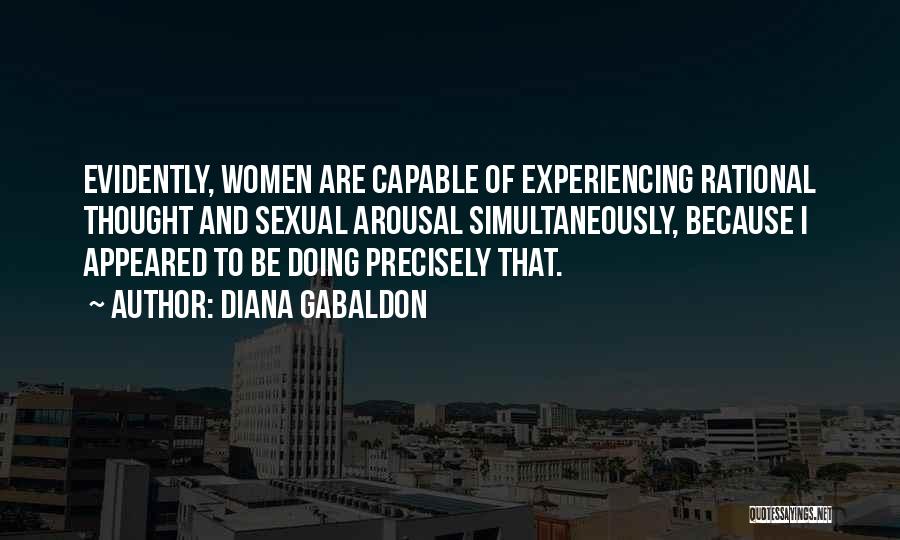 Diana Gabaldon Quotes: Evidently, Women Are Capable Of Experiencing Rational Thought And Sexual Arousal Simultaneously, Because I Appeared To Be Doing Precisely That.