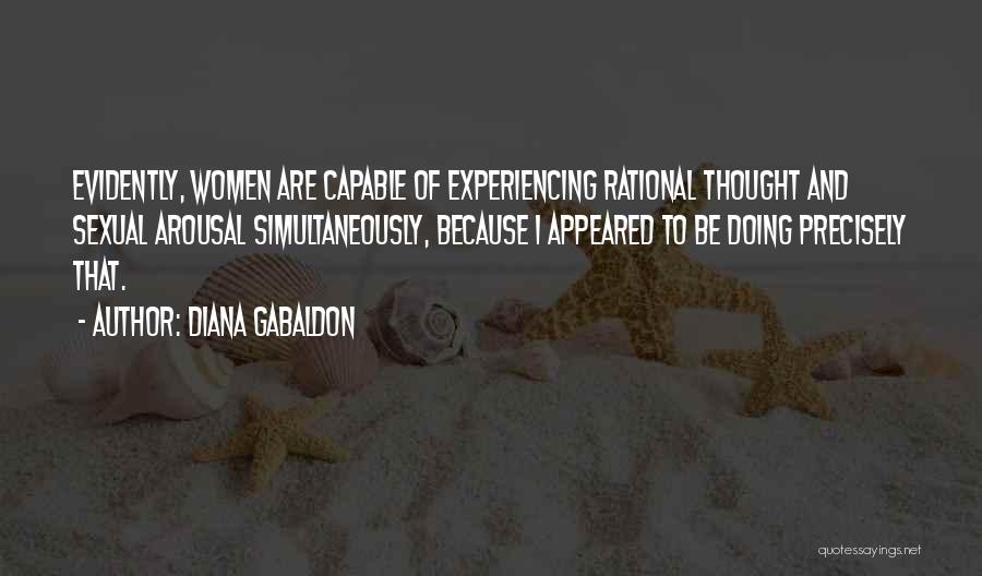 Diana Gabaldon Quotes: Evidently, Women Are Capable Of Experiencing Rational Thought And Sexual Arousal Simultaneously, Because I Appeared To Be Doing Precisely That.