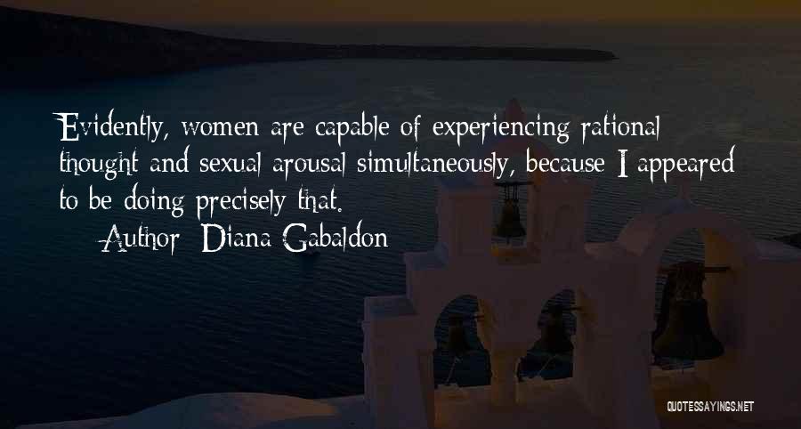 Diana Gabaldon Quotes: Evidently, Women Are Capable Of Experiencing Rational Thought And Sexual Arousal Simultaneously, Because I Appeared To Be Doing Precisely That.