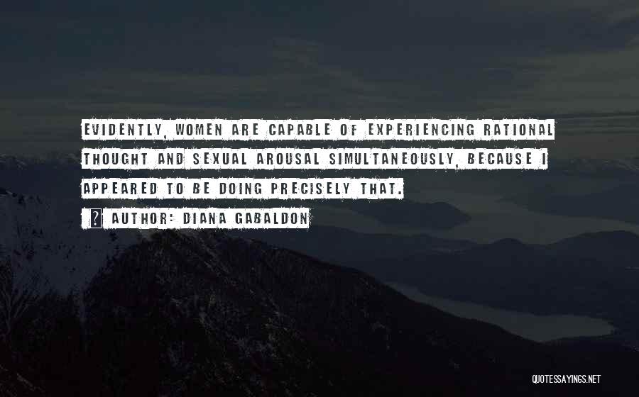Diana Gabaldon Quotes: Evidently, Women Are Capable Of Experiencing Rational Thought And Sexual Arousal Simultaneously, Because I Appeared To Be Doing Precisely That.
