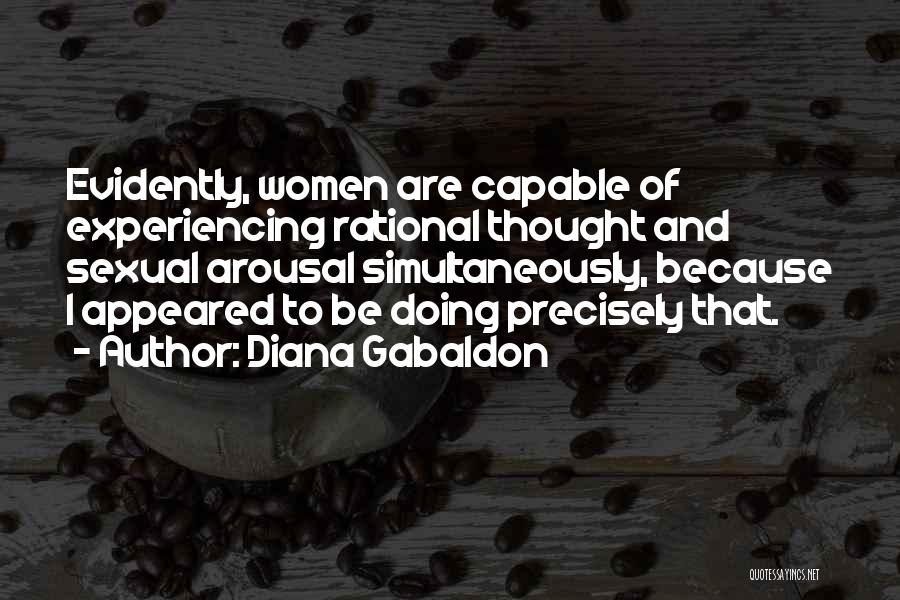 Diana Gabaldon Quotes: Evidently, Women Are Capable Of Experiencing Rational Thought And Sexual Arousal Simultaneously, Because I Appeared To Be Doing Precisely That.
