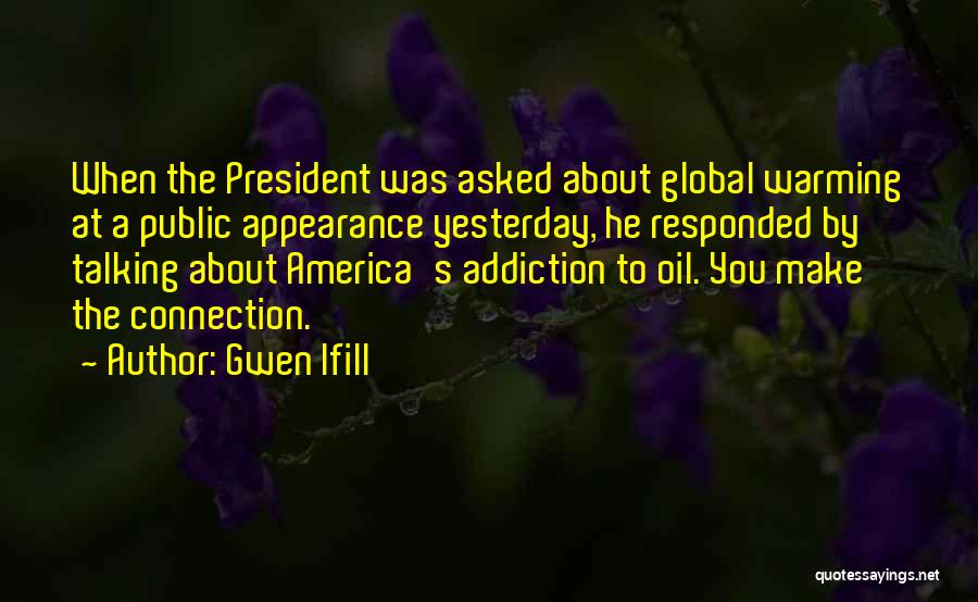 Gwen Ifill Quotes: When The President Was Asked About Global Warming At A Public Appearance Yesterday, He Responded By Talking About America's Addiction