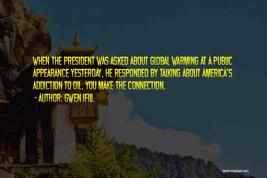 Gwen Ifill Quotes: When The President Was Asked About Global Warming At A Public Appearance Yesterday, He Responded By Talking About America's Addiction