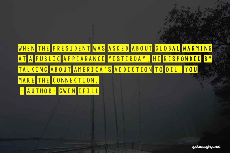 Gwen Ifill Quotes: When The President Was Asked About Global Warming At A Public Appearance Yesterday, He Responded By Talking About America's Addiction