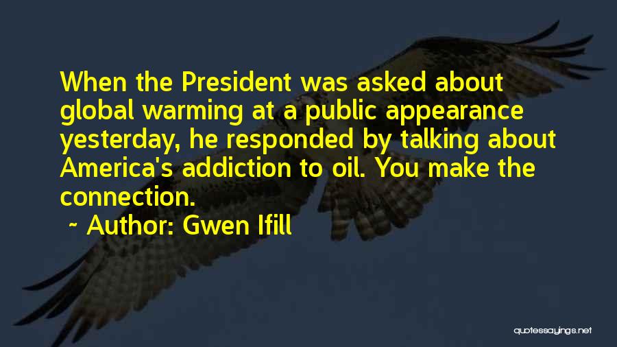 Gwen Ifill Quotes: When The President Was Asked About Global Warming At A Public Appearance Yesterday, He Responded By Talking About America's Addiction