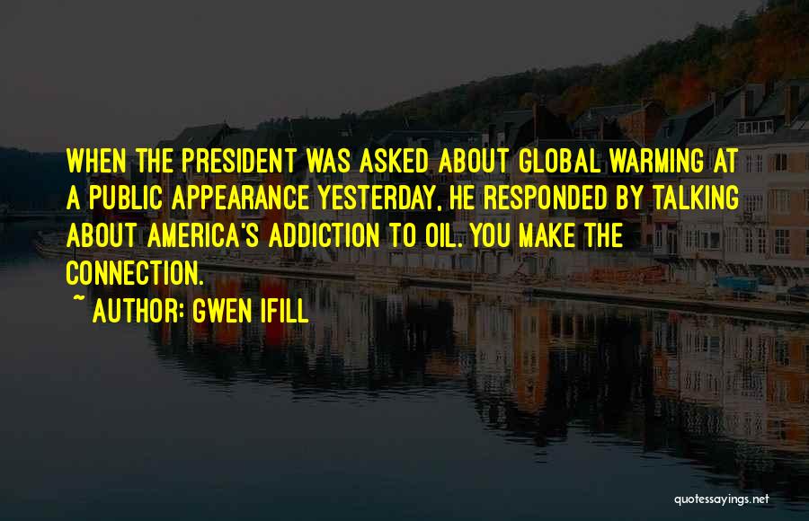 Gwen Ifill Quotes: When The President Was Asked About Global Warming At A Public Appearance Yesterday, He Responded By Talking About America's Addiction
