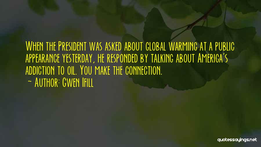 Gwen Ifill Quotes: When The President Was Asked About Global Warming At A Public Appearance Yesterday, He Responded By Talking About America's Addiction