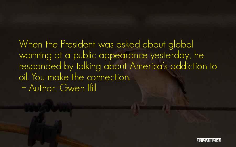 Gwen Ifill Quotes: When The President Was Asked About Global Warming At A Public Appearance Yesterday, He Responded By Talking About America's Addiction
