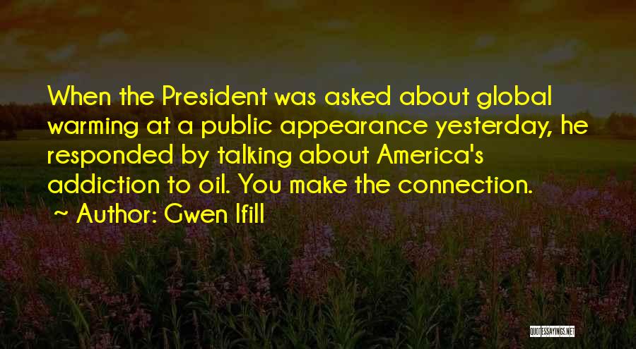 Gwen Ifill Quotes: When The President Was Asked About Global Warming At A Public Appearance Yesterday, He Responded By Talking About America's Addiction