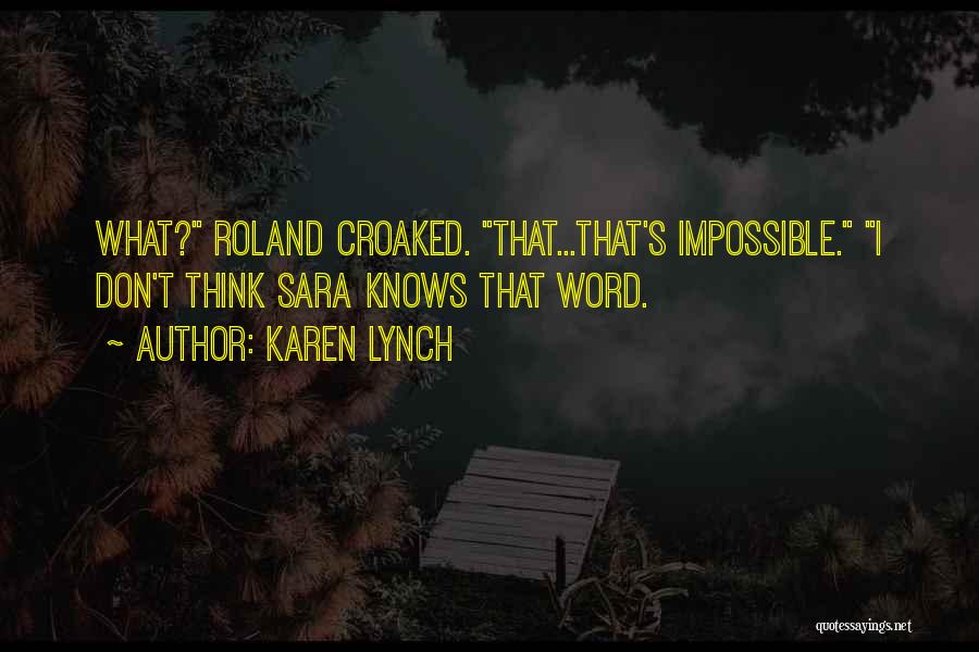 Karen Lynch Quotes: What? Roland Croaked. That...that's Impossible. I Don't Think Sara Knows That Word.