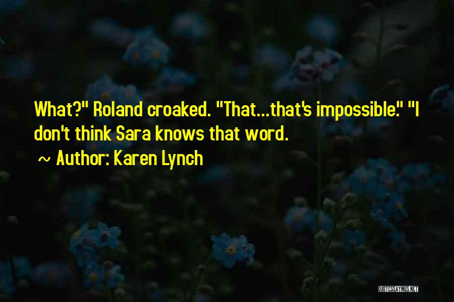 Karen Lynch Quotes: What? Roland Croaked. That...that's Impossible. I Don't Think Sara Knows That Word.