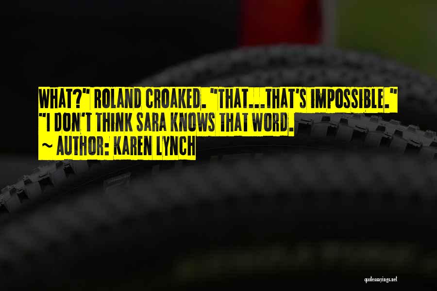 Karen Lynch Quotes: What? Roland Croaked. That...that's Impossible. I Don't Think Sara Knows That Word.