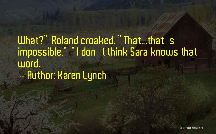 Karen Lynch Quotes: What? Roland Croaked. That...that's Impossible. I Don't Think Sara Knows That Word.