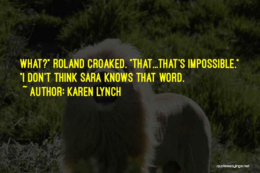 Karen Lynch Quotes: What? Roland Croaked. That...that's Impossible. I Don't Think Sara Knows That Word.