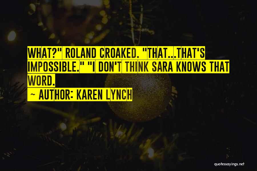 Karen Lynch Quotes: What? Roland Croaked. That...that's Impossible. I Don't Think Sara Knows That Word.