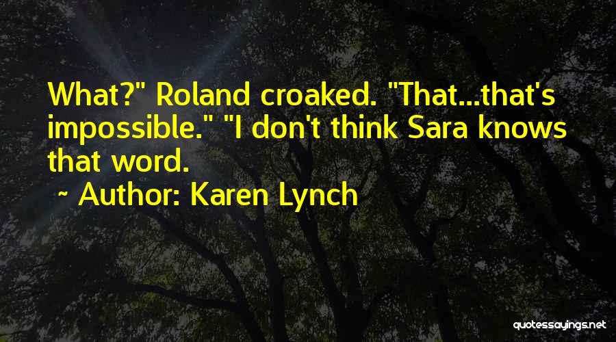 Karen Lynch Quotes: What? Roland Croaked. That...that's Impossible. I Don't Think Sara Knows That Word.