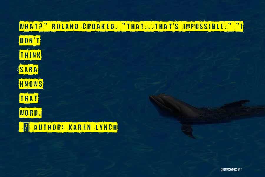 Karen Lynch Quotes: What? Roland Croaked. That...that's Impossible. I Don't Think Sara Knows That Word.
