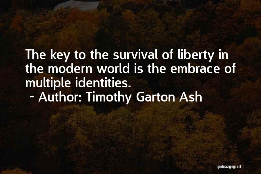 Timothy Garton Ash Quotes: The Key To The Survival Of Liberty In The Modern World Is The Embrace Of Multiple Identities.
