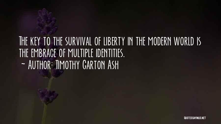 Timothy Garton Ash Quotes: The Key To The Survival Of Liberty In The Modern World Is The Embrace Of Multiple Identities.