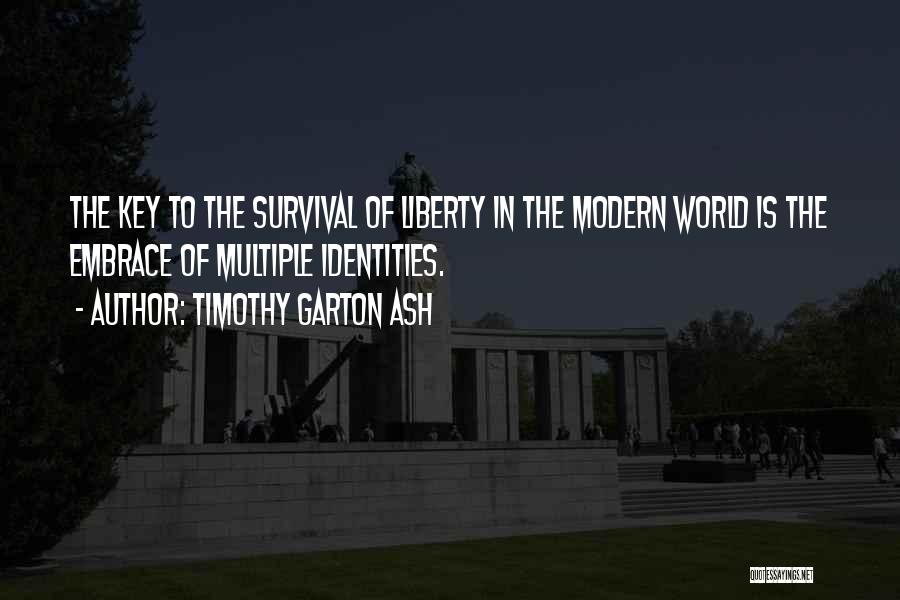 Timothy Garton Ash Quotes: The Key To The Survival Of Liberty In The Modern World Is The Embrace Of Multiple Identities.