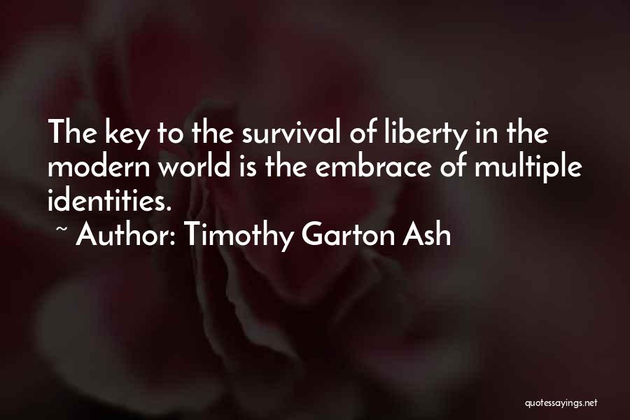 Timothy Garton Ash Quotes: The Key To The Survival Of Liberty In The Modern World Is The Embrace Of Multiple Identities.