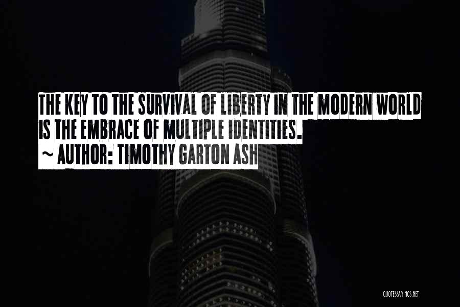 Timothy Garton Ash Quotes: The Key To The Survival Of Liberty In The Modern World Is The Embrace Of Multiple Identities.