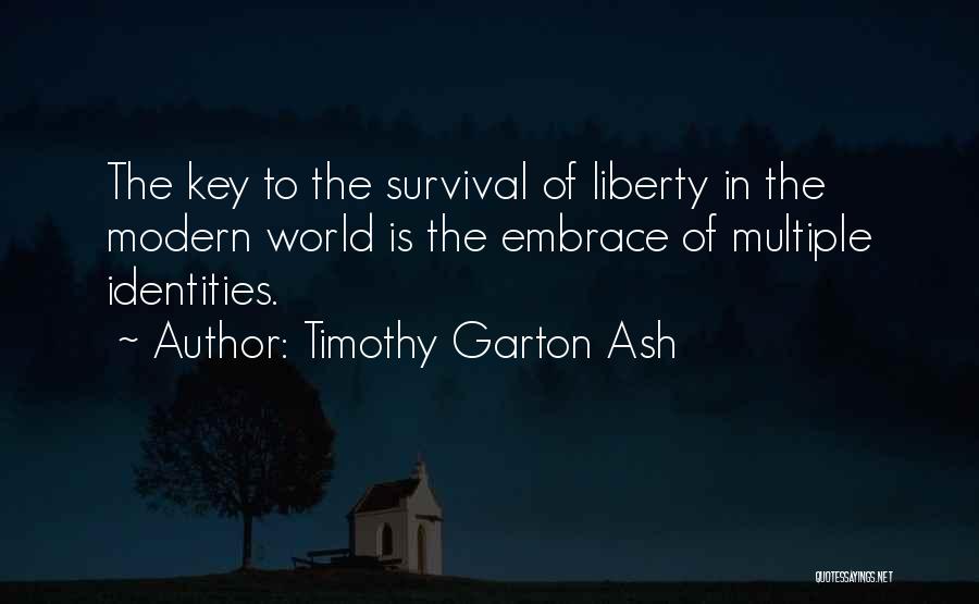 Timothy Garton Ash Quotes: The Key To The Survival Of Liberty In The Modern World Is The Embrace Of Multiple Identities.