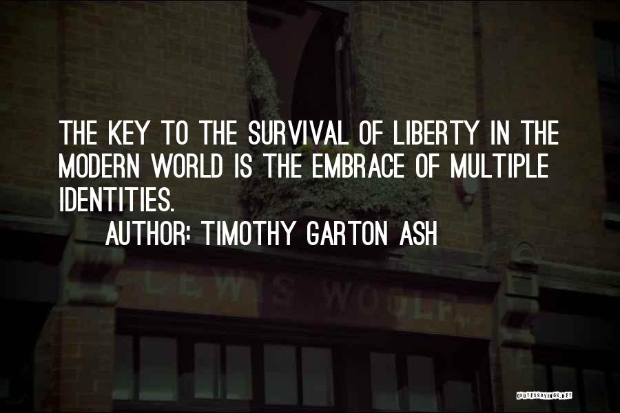 Timothy Garton Ash Quotes: The Key To The Survival Of Liberty In The Modern World Is The Embrace Of Multiple Identities.