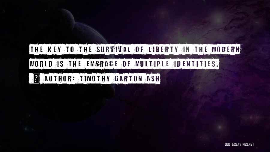 Timothy Garton Ash Quotes: The Key To The Survival Of Liberty In The Modern World Is The Embrace Of Multiple Identities.