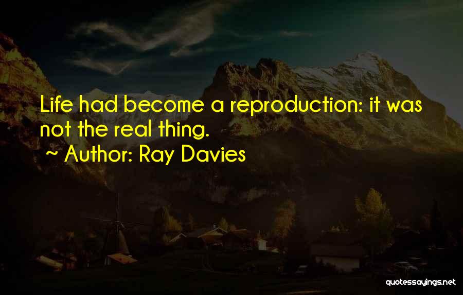 Ray Davies Quotes: Life Had Become A Reproduction: It Was Not The Real Thing.