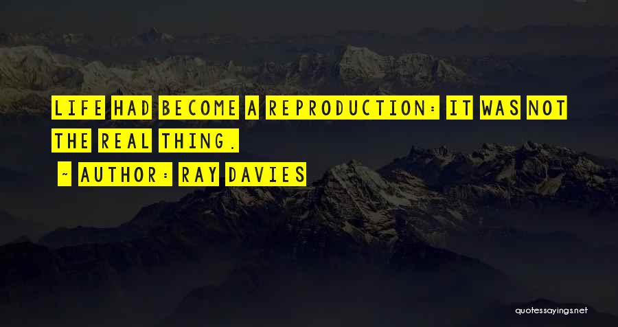 Ray Davies Quotes: Life Had Become A Reproduction: It Was Not The Real Thing.